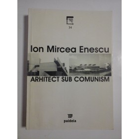 ARHITECT SUB COMUNISM  -  ION MIRCEA ENESCU 